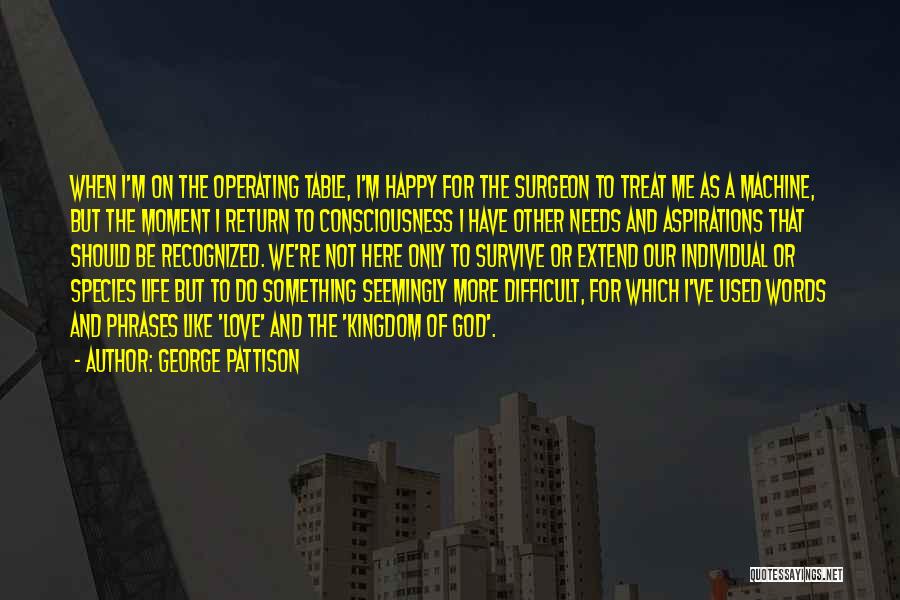 George Pattison Quotes: When I'm On The Operating Table, I'm Happy For The Surgeon To Treat Me As A Machine, But The Moment