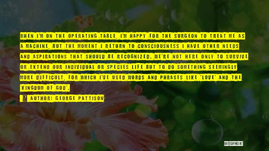 George Pattison Quotes: When I'm On The Operating Table, I'm Happy For The Surgeon To Treat Me As A Machine, But The Moment