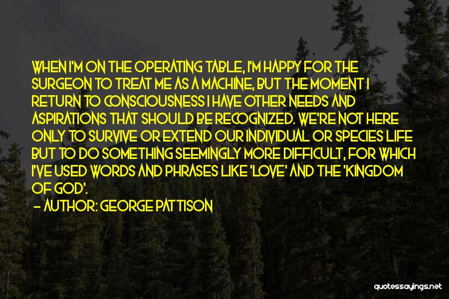 George Pattison Quotes: When I'm On The Operating Table, I'm Happy For The Surgeon To Treat Me As A Machine, But The Moment