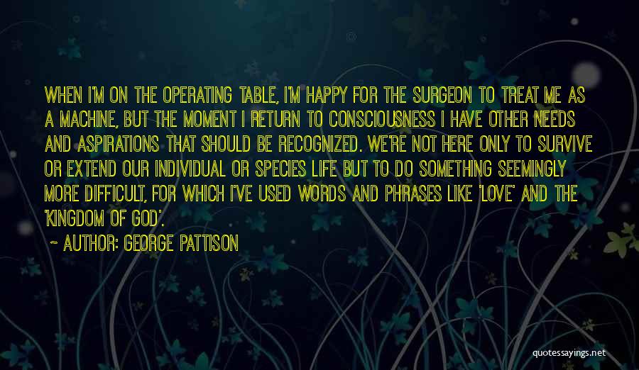 George Pattison Quotes: When I'm On The Operating Table, I'm Happy For The Surgeon To Treat Me As A Machine, But The Moment