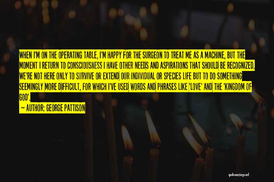 George Pattison Quotes: When I'm On The Operating Table, I'm Happy For The Surgeon To Treat Me As A Machine, But The Moment