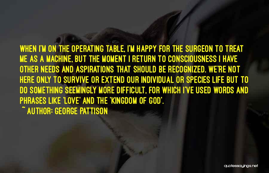 George Pattison Quotes: When I'm On The Operating Table, I'm Happy For The Surgeon To Treat Me As A Machine, But The Moment