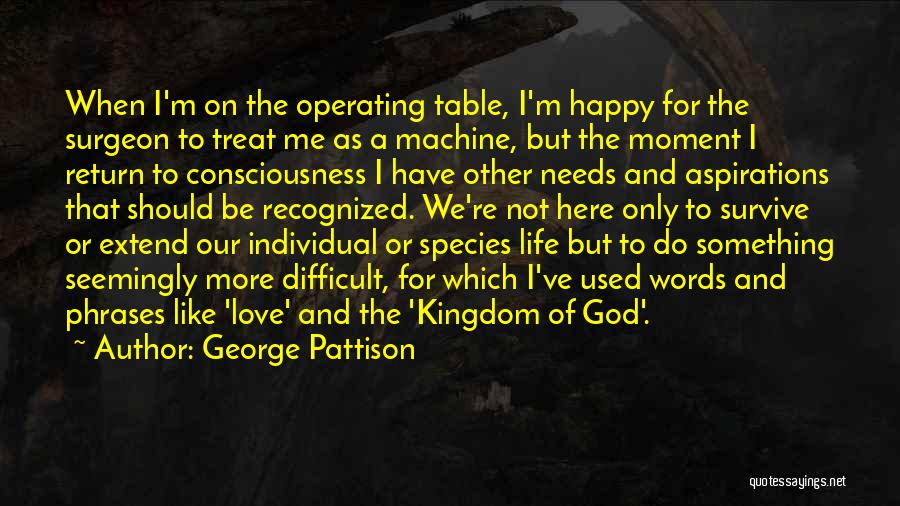 George Pattison Quotes: When I'm On The Operating Table, I'm Happy For The Surgeon To Treat Me As A Machine, But The Moment