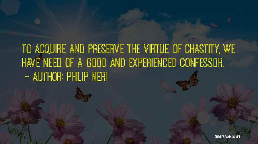 Philip Neri Quotes: To Acquire And Preserve The Virtue Of Chastity, We Have Need Of A Good And Experienced Confessor.