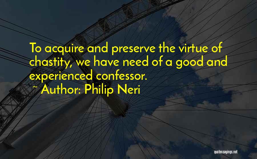 Philip Neri Quotes: To Acquire And Preserve The Virtue Of Chastity, We Have Need Of A Good And Experienced Confessor.