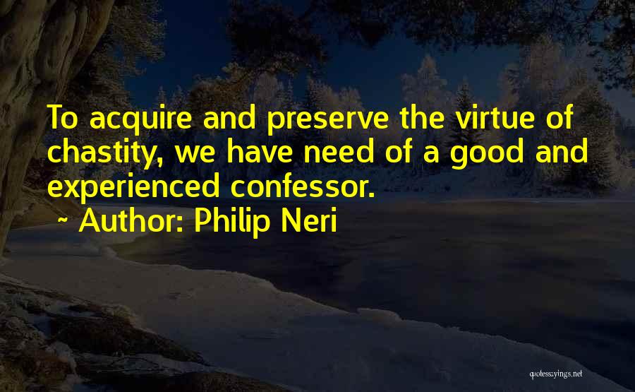 Philip Neri Quotes: To Acquire And Preserve The Virtue Of Chastity, We Have Need Of A Good And Experienced Confessor.