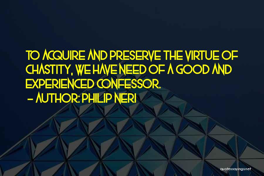 Philip Neri Quotes: To Acquire And Preserve The Virtue Of Chastity, We Have Need Of A Good And Experienced Confessor.