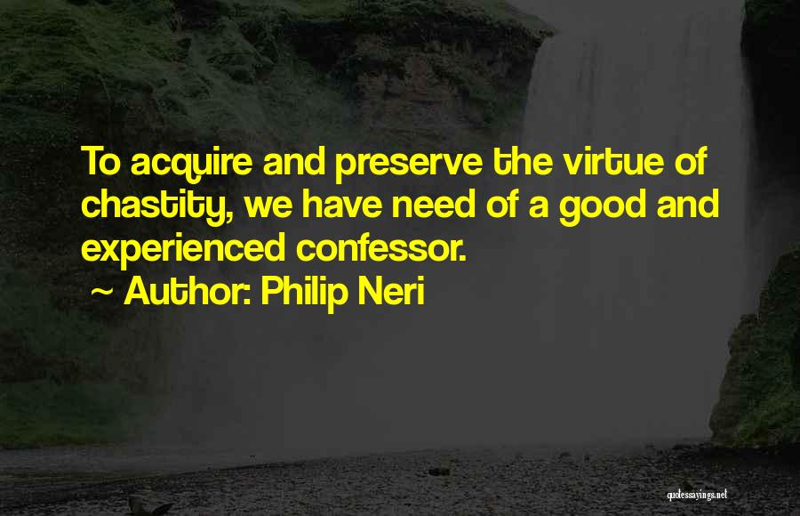 Philip Neri Quotes: To Acquire And Preserve The Virtue Of Chastity, We Have Need Of A Good And Experienced Confessor.