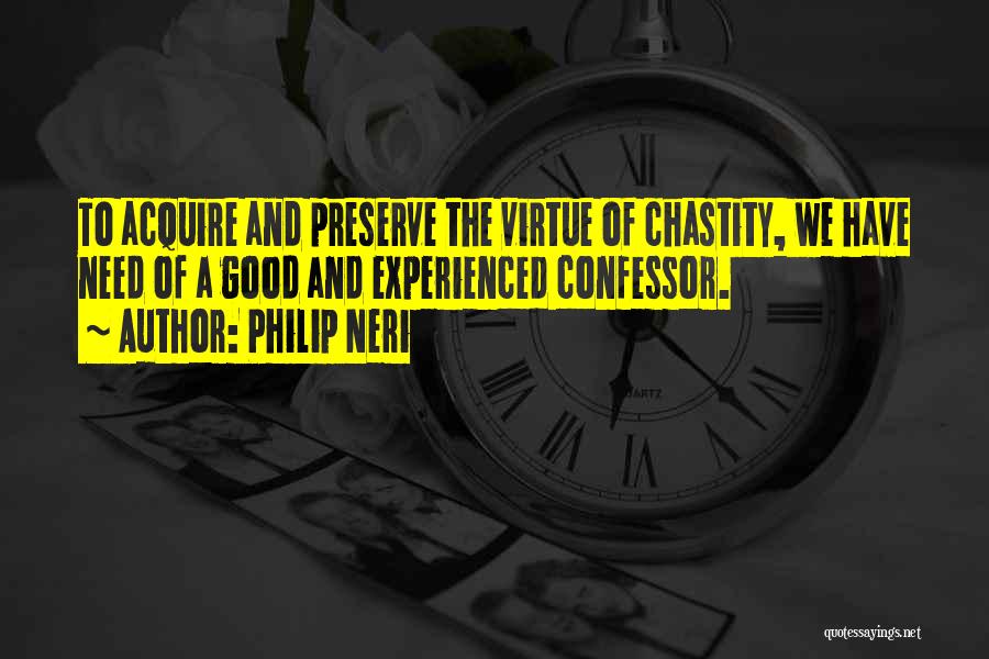 Philip Neri Quotes: To Acquire And Preserve The Virtue Of Chastity, We Have Need Of A Good And Experienced Confessor.