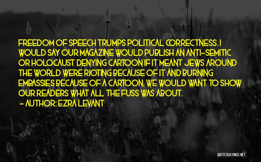 Ezra Levant Quotes: Freedom Of Speech Trumps Political Correctness. I Would Say Our Magazine Would Publish An Anti-semitic Or Holocaust Denying Cartoon If