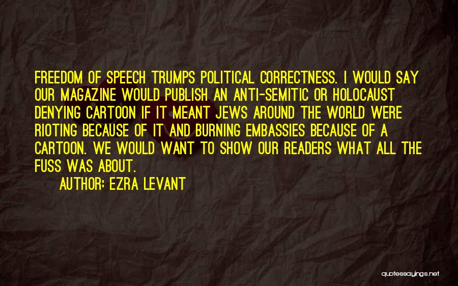 Ezra Levant Quotes: Freedom Of Speech Trumps Political Correctness. I Would Say Our Magazine Would Publish An Anti-semitic Or Holocaust Denying Cartoon If