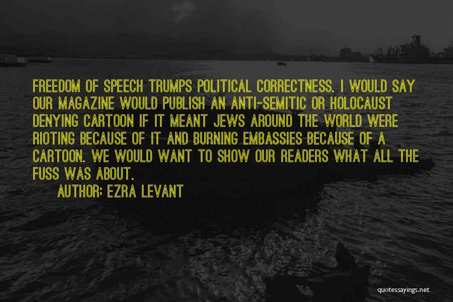 Ezra Levant Quotes: Freedom Of Speech Trumps Political Correctness. I Would Say Our Magazine Would Publish An Anti-semitic Or Holocaust Denying Cartoon If