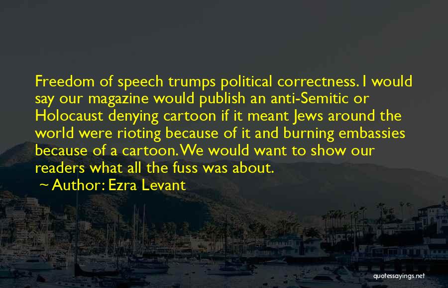 Ezra Levant Quotes: Freedom Of Speech Trumps Political Correctness. I Would Say Our Magazine Would Publish An Anti-semitic Or Holocaust Denying Cartoon If