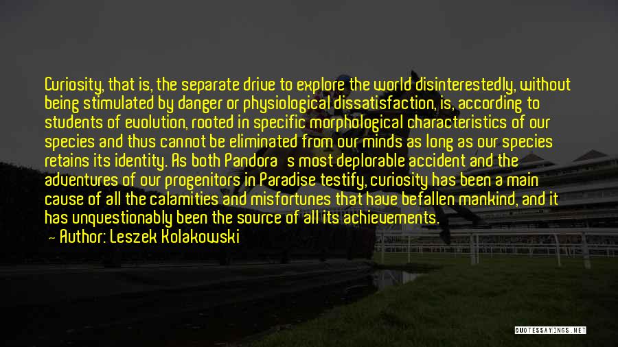 Leszek Kolakowski Quotes: Curiosity, That Is, The Separate Drive To Explore The World Disinterestedly, Without Being Stimulated By Danger Or Physiological Dissatisfaction, Is,