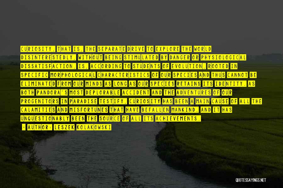Leszek Kolakowski Quotes: Curiosity, That Is, The Separate Drive To Explore The World Disinterestedly, Without Being Stimulated By Danger Or Physiological Dissatisfaction, Is,