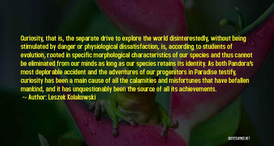 Leszek Kolakowski Quotes: Curiosity, That Is, The Separate Drive To Explore The World Disinterestedly, Without Being Stimulated By Danger Or Physiological Dissatisfaction, Is,