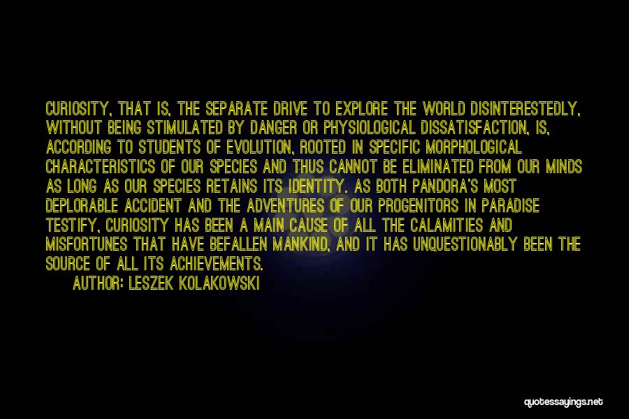 Leszek Kolakowski Quotes: Curiosity, That Is, The Separate Drive To Explore The World Disinterestedly, Without Being Stimulated By Danger Or Physiological Dissatisfaction, Is,