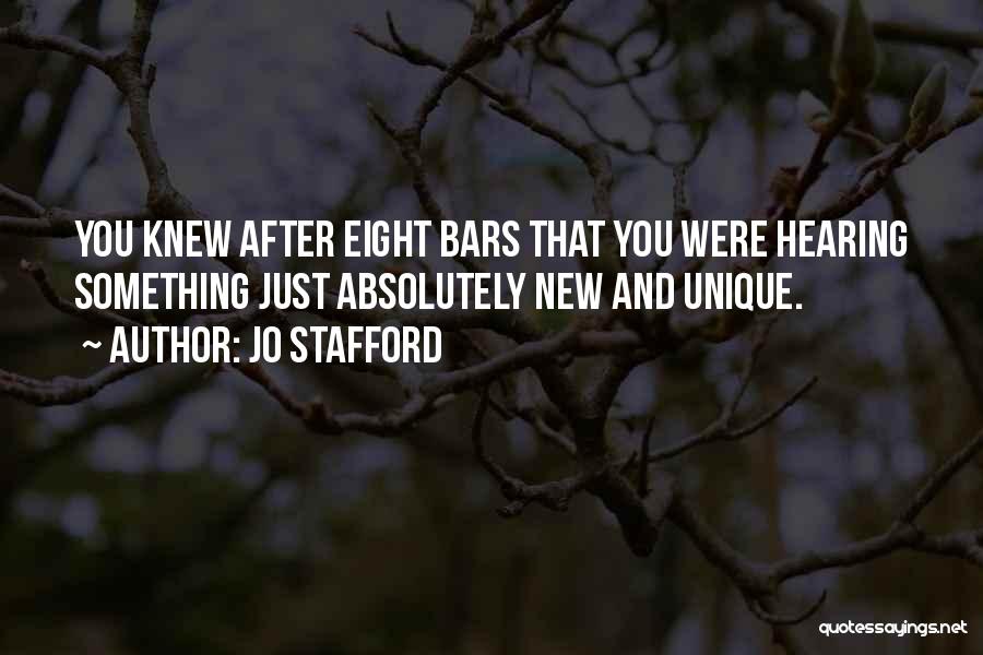 Jo Stafford Quotes: You Knew After Eight Bars That You Were Hearing Something Just Absolutely New And Unique.