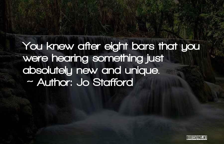 Jo Stafford Quotes: You Knew After Eight Bars That You Were Hearing Something Just Absolutely New And Unique.
