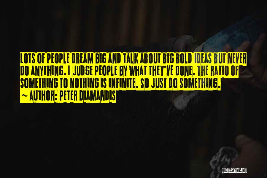 Peter Diamandis Quotes: Lots Of People Dream Big And Talk About Big Bold Ideas But Never Do Anything. I Judge People By What