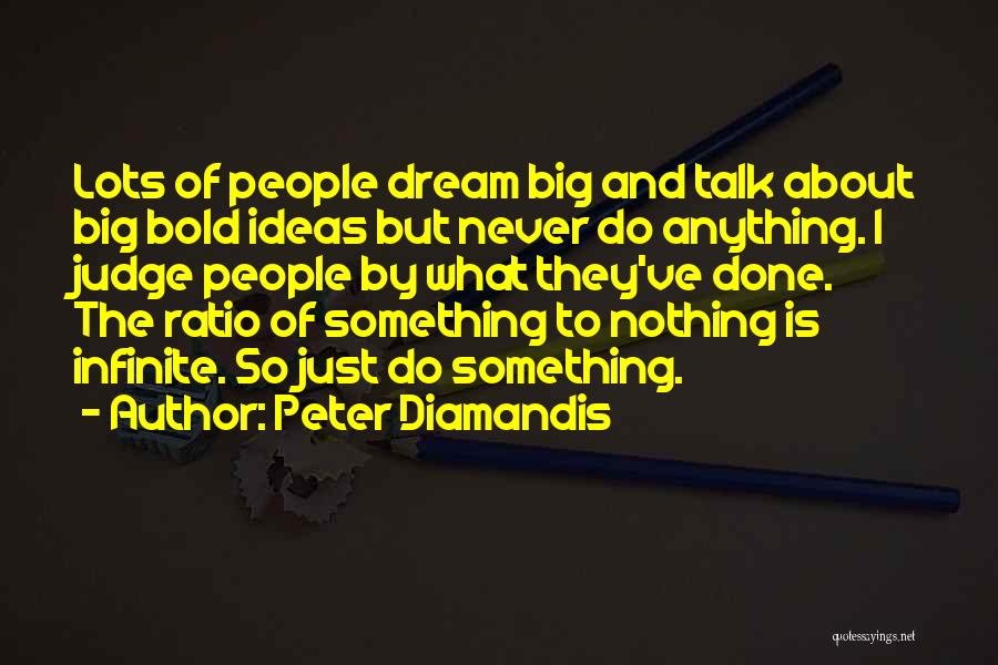 Peter Diamandis Quotes: Lots Of People Dream Big And Talk About Big Bold Ideas But Never Do Anything. I Judge People By What