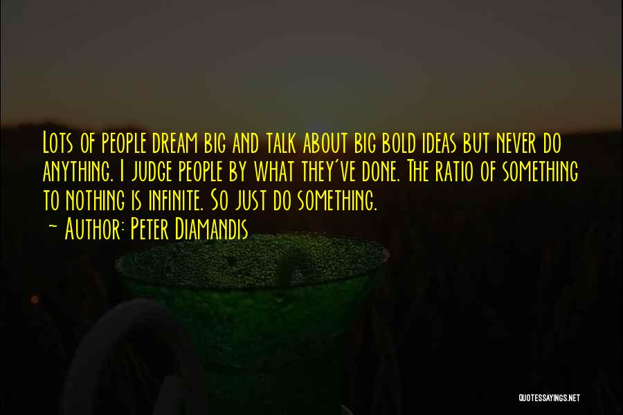 Peter Diamandis Quotes: Lots Of People Dream Big And Talk About Big Bold Ideas But Never Do Anything. I Judge People By What