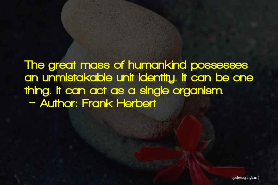 Frank Herbert Quotes: The Great Mass Of Humankind Possesses An Unmistakable Unit-identity. It Can Be One Thing. It Can Act As A Single