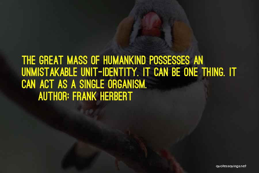 Frank Herbert Quotes: The Great Mass Of Humankind Possesses An Unmistakable Unit-identity. It Can Be One Thing. It Can Act As A Single