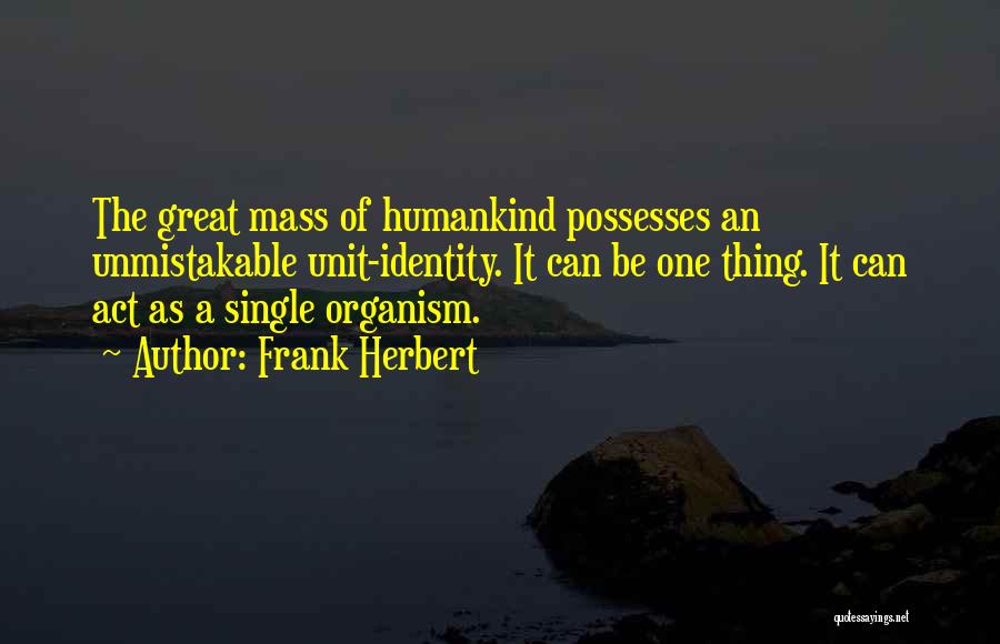 Frank Herbert Quotes: The Great Mass Of Humankind Possesses An Unmistakable Unit-identity. It Can Be One Thing. It Can Act As A Single