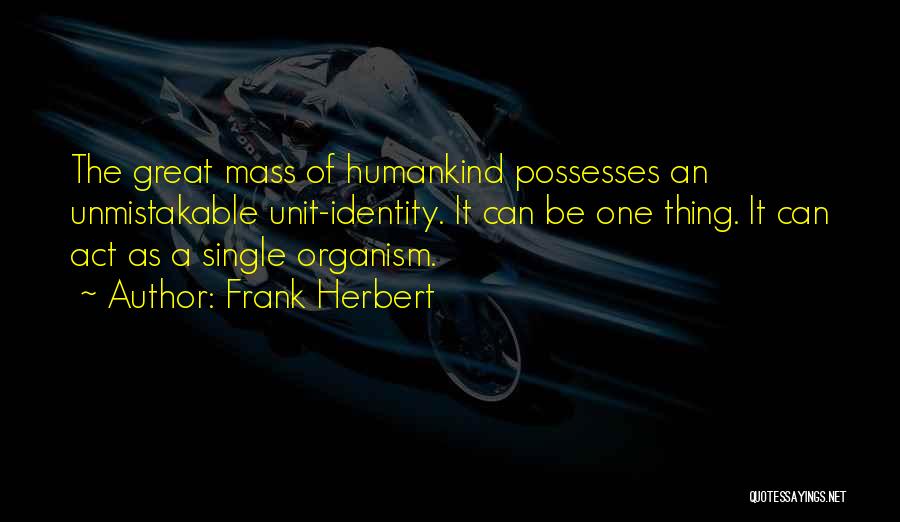 Frank Herbert Quotes: The Great Mass Of Humankind Possesses An Unmistakable Unit-identity. It Can Be One Thing. It Can Act As A Single