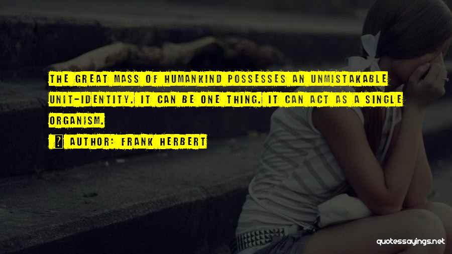 Frank Herbert Quotes: The Great Mass Of Humankind Possesses An Unmistakable Unit-identity. It Can Be One Thing. It Can Act As A Single