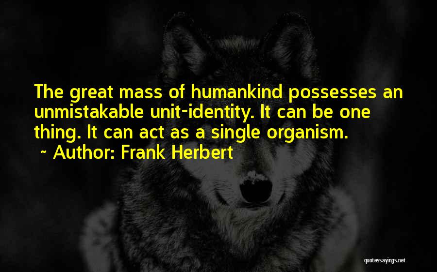 Frank Herbert Quotes: The Great Mass Of Humankind Possesses An Unmistakable Unit-identity. It Can Be One Thing. It Can Act As A Single