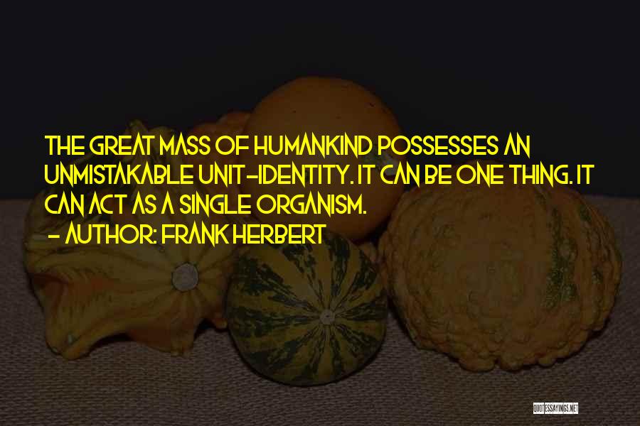 Frank Herbert Quotes: The Great Mass Of Humankind Possesses An Unmistakable Unit-identity. It Can Be One Thing. It Can Act As A Single