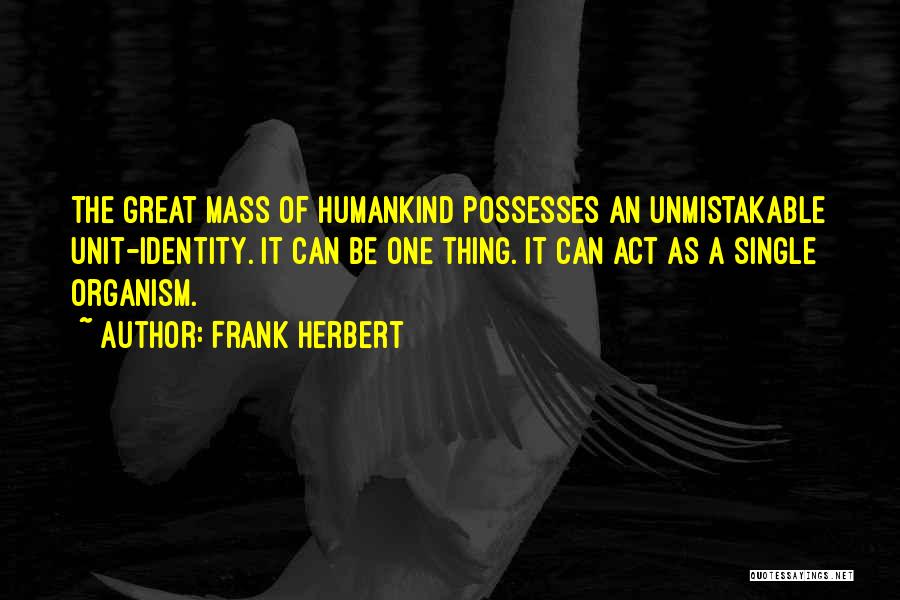 Frank Herbert Quotes: The Great Mass Of Humankind Possesses An Unmistakable Unit-identity. It Can Be One Thing. It Can Act As A Single