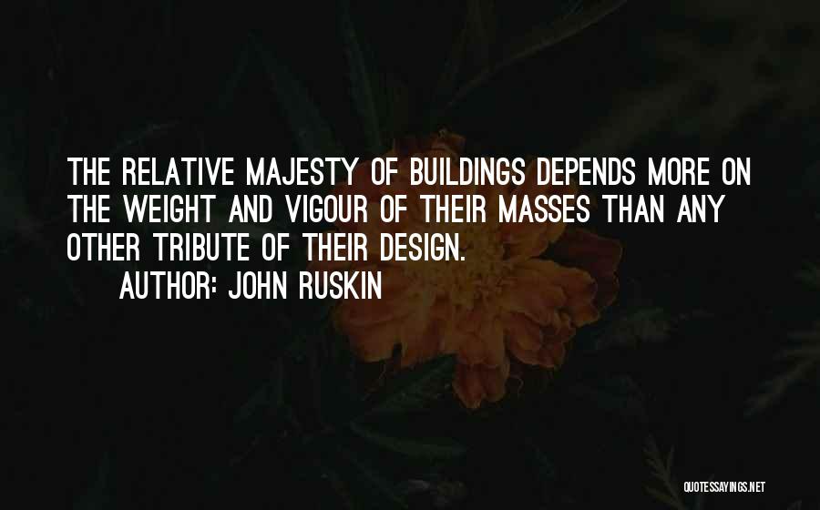 John Ruskin Quotes: The Relative Majesty Of Buildings Depends More On The Weight And Vigour Of Their Masses Than Any Other Tribute Of