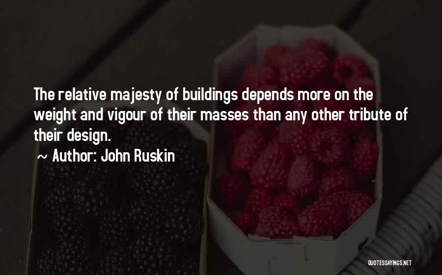 John Ruskin Quotes: The Relative Majesty Of Buildings Depends More On The Weight And Vigour Of Their Masses Than Any Other Tribute Of