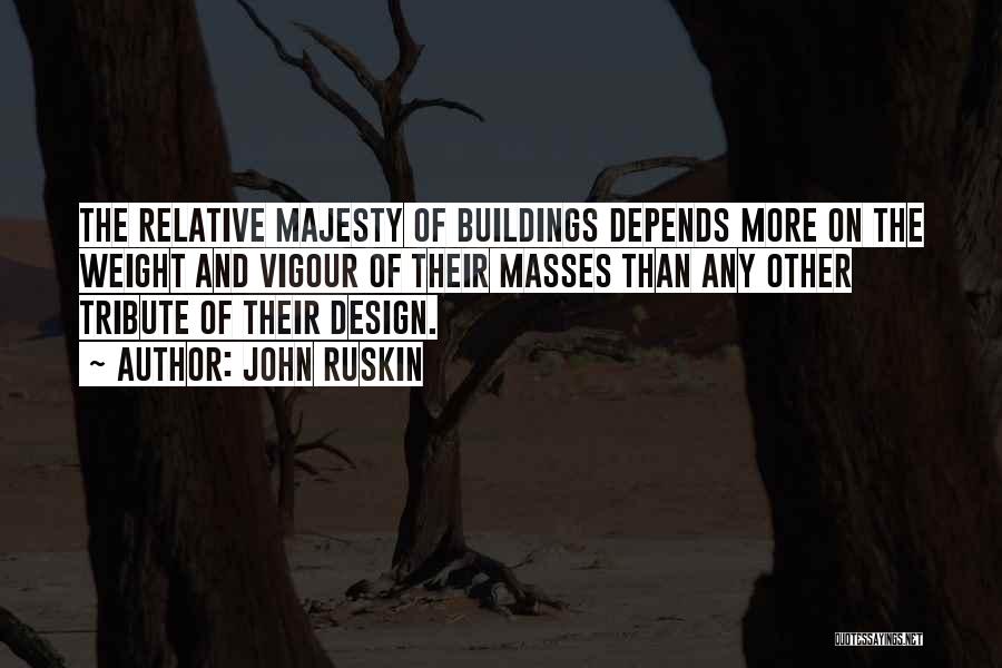 John Ruskin Quotes: The Relative Majesty Of Buildings Depends More On The Weight And Vigour Of Their Masses Than Any Other Tribute Of