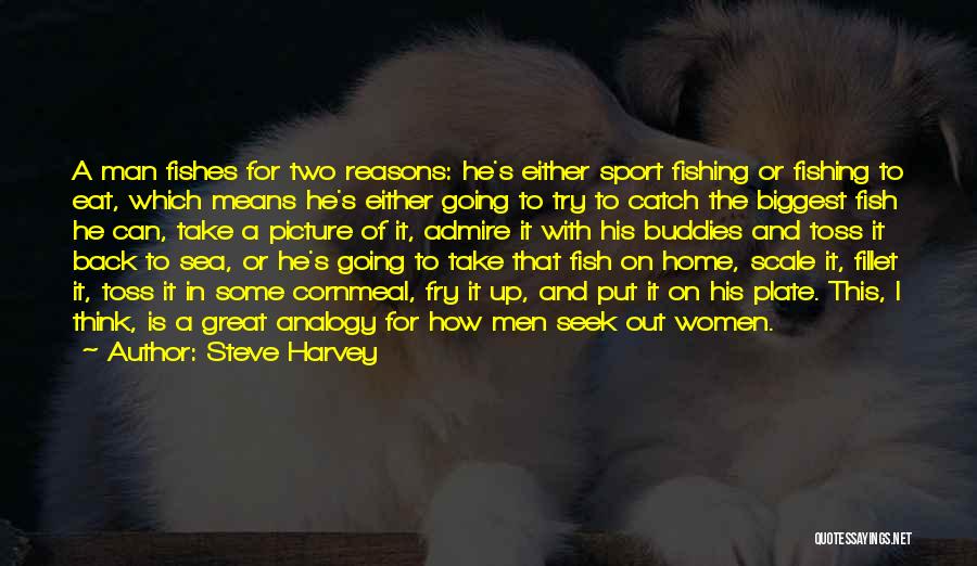 Steve Harvey Quotes: A Man Fishes For Two Reasons: He's Either Sport Fishing Or Fishing To Eat, Which Means He's Either Going To