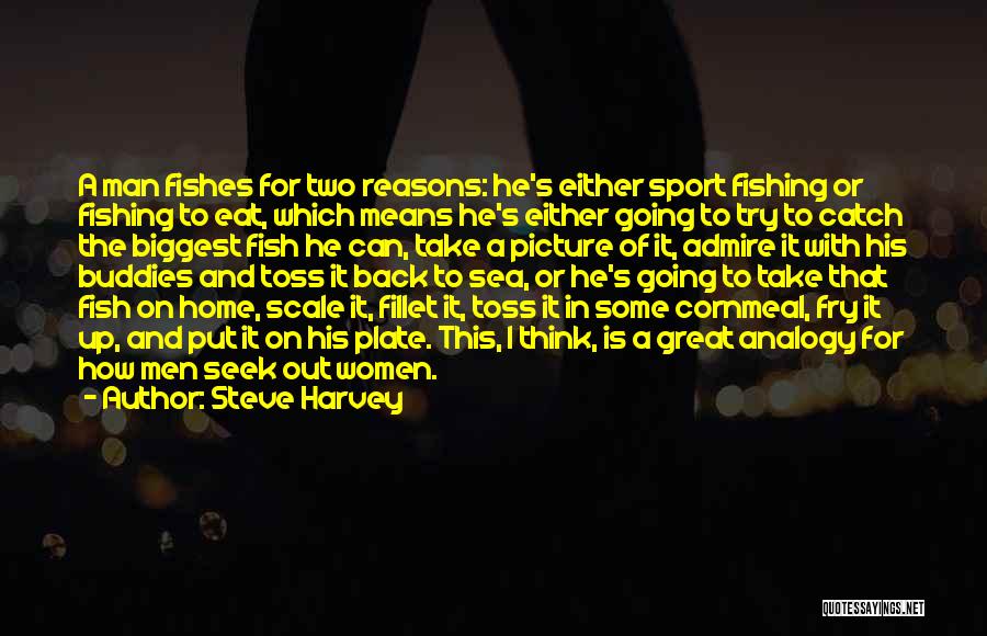 Steve Harvey Quotes: A Man Fishes For Two Reasons: He's Either Sport Fishing Or Fishing To Eat, Which Means He's Either Going To