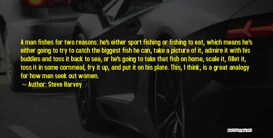 Steve Harvey Quotes: A Man Fishes For Two Reasons: He's Either Sport Fishing Or Fishing To Eat, Which Means He's Either Going To