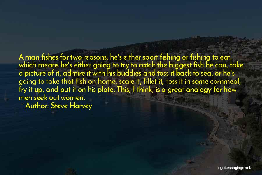 Steve Harvey Quotes: A Man Fishes For Two Reasons: He's Either Sport Fishing Or Fishing To Eat, Which Means He's Either Going To