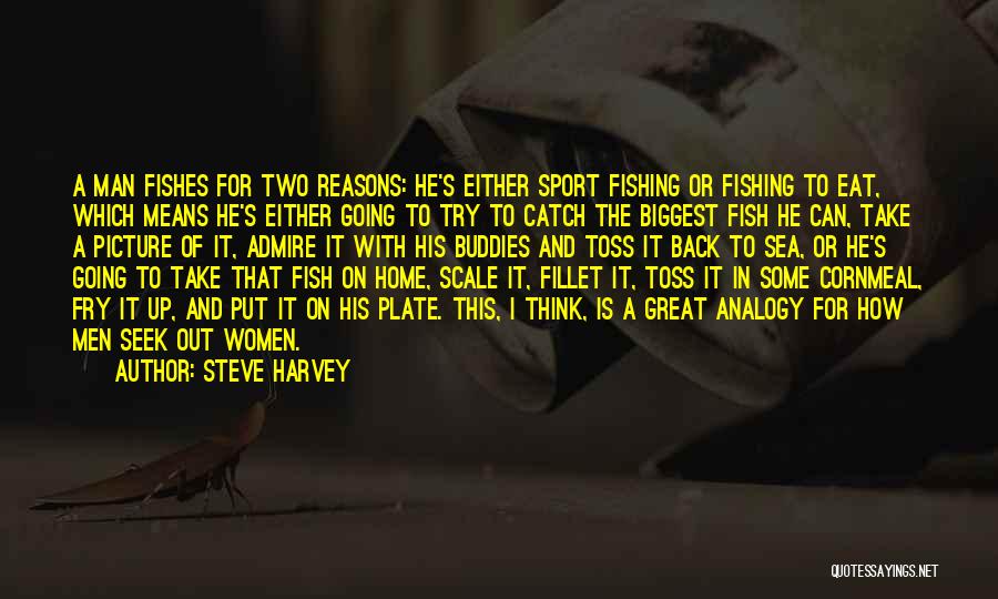 Steve Harvey Quotes: A Man Fishes For Two Reasons: He's Either Sport Fishing Or Fishing To Eat, Which Means He's Either Going To