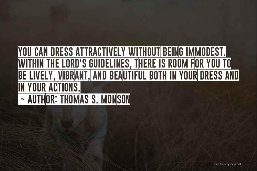 Thomas S. Monson Quotes: You Can Dress Attractively Without Being Immodest. Within The Lord's Guidelines, There Is Room For You To Be Lively, Vibrant,