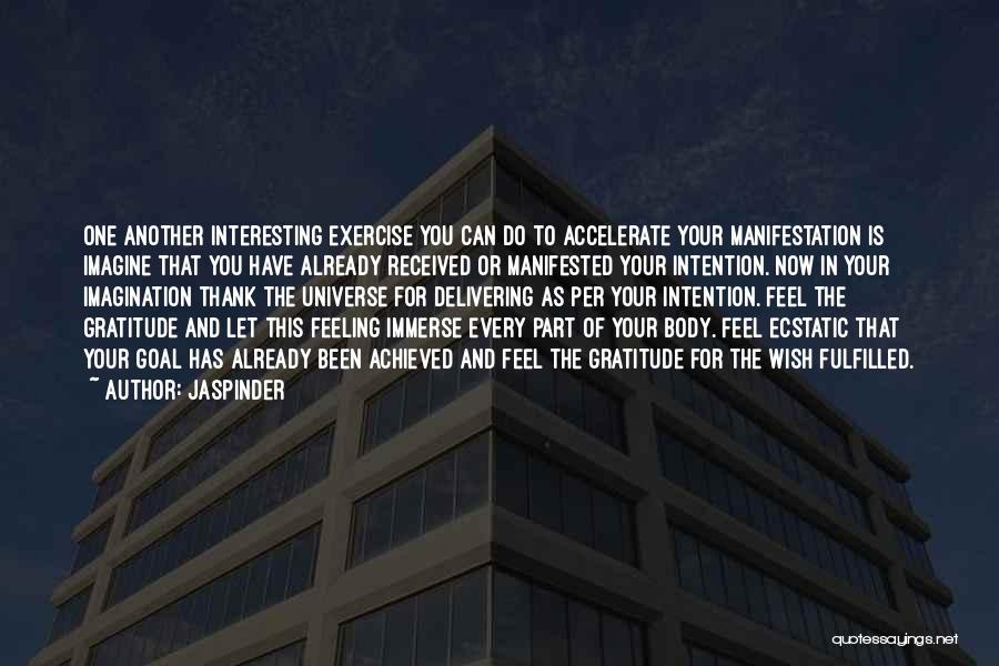 Jaspinder Quotes: One Another Interesting Exercise You Can Do To Accelerate Your Manifestation Is Imagine That You Have Already Received Or Manifested