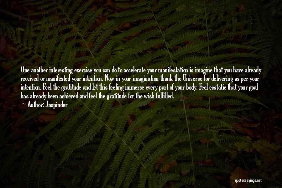 Jaspinder Quotes: One Another Interesting Exercise You Can Do To Accelerate Your Manifestation Is Imagine That You Have Already Received Or Manifested