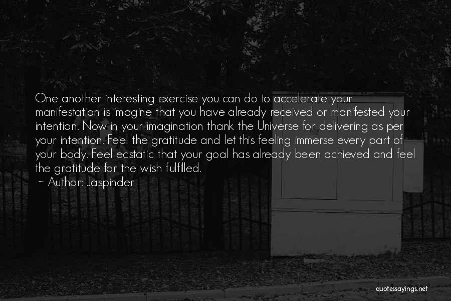 Jaspinder Quotes: One Another Interesting Exercise You Can Do To Accelerate Your Manifestation Is Imagine That You Have Already Received Or Manifested