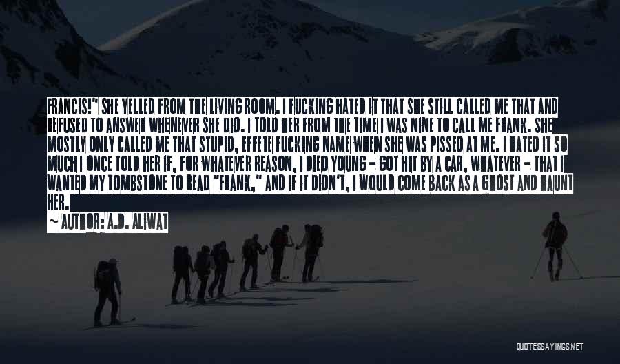 A.D. Aliwat Quotes: Francis! She Yelled From The Living Room. I Fucking Hated It That She Still Called Me That And Refused To
