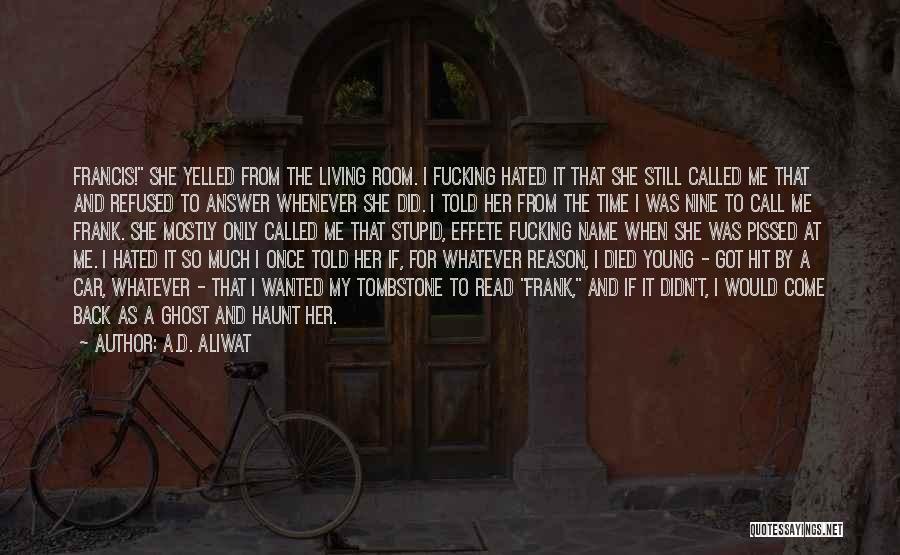 A.D. Aliwat Quotes: Francis! She Yelled From The Living Room. I Fucking Hated It That She Still Called Me That And Refused To