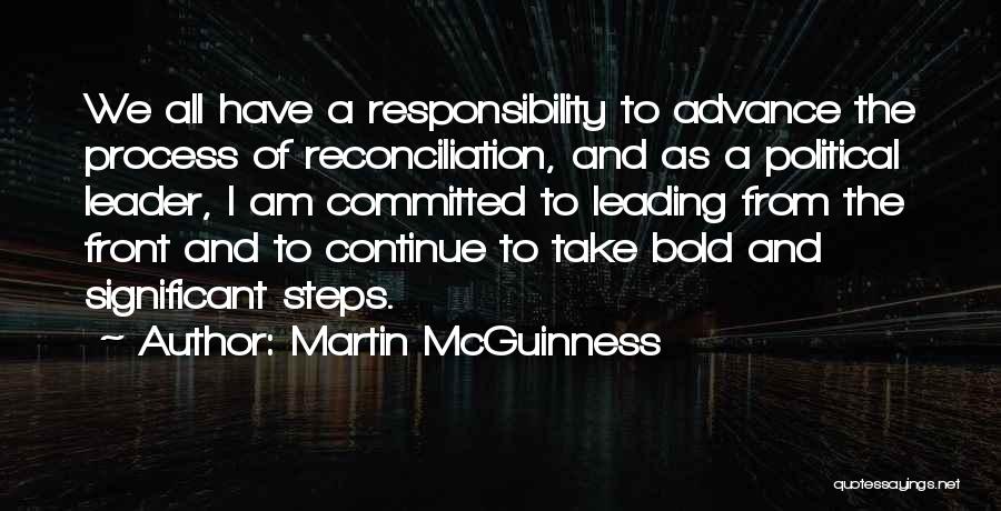 Martin McGuinness Quotes: We All Have A Responsibility To Advance The Process Of Reconciliation, And As A Political Leader, I Am Committed To