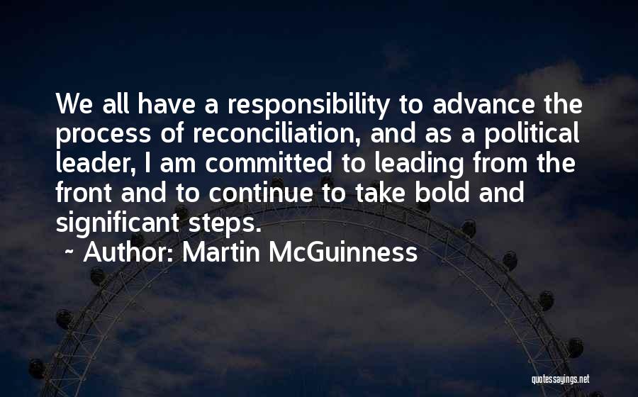 Martin McGuinness Quotes: We All Have A Responsibility To Advance The Process Of Reconciliation, And As A Political Leader, I Am Committed To